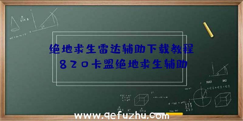 「绝地求生雷达辅助下载教程」|820卡盟绝地求生辅助